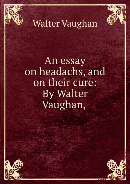 Обложка книги An essay on headachs, and on their cure: By Walter Vaughan,, Walter Vaughan
