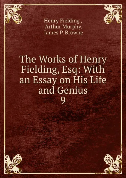 Обложка книги The Works of Henry Fielding, Esq: With an Essay on His Life and Genius. 9, Fielding Henry