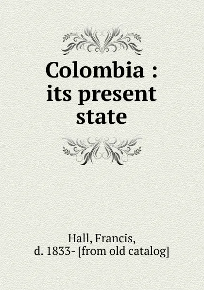 Обложка книги Colombia : its present state, Francis Hall