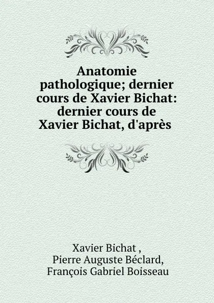 Обложка книги Anatomie pathologique; dernier cours de Xavier Bichat: dernier cours de Xavier Bichat, d.apres ., Xavier Bichat