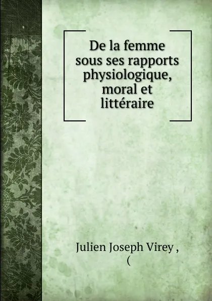 Обложка книги De la femme sous ses rapports physiologique, moral et litteraire, Julien Joseph Virey