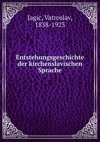 Обложка книги Entstehungsgeschichte der kirchenslavischen Sprache, Vatroslav Jagic