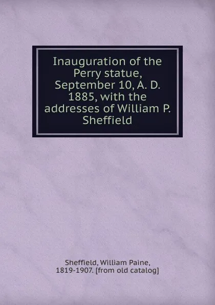 Обложка книги Inauguration of the Perry statue, September 10, A. D. 1885, with the addresses of William P. Sheffield, William Paine Sheffield