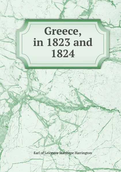 Обложка книги Greece, in 1823 and 1824, Leicester Stanhope Harrington