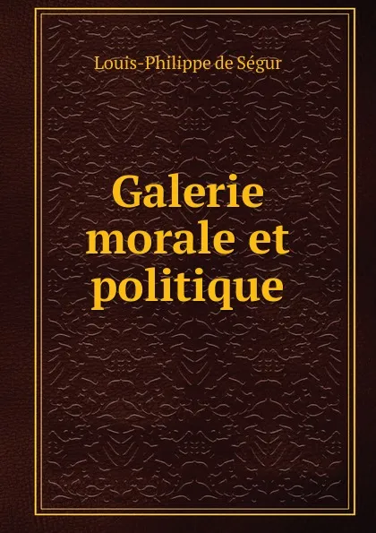 Обложка книги Galerie morale et politique, Louis-Philippe de Ségur