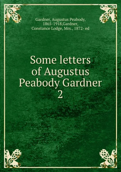 Обложка книги Some letters of Augustus Peabody Gardner. 2, Augustus Peabody Gardner