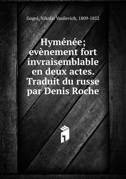 Обложка книги Hymenee; evenement fort invraisemblable en deux actes. Traduit du russe par Denis Roche, Nikola Vasilevich Gogol