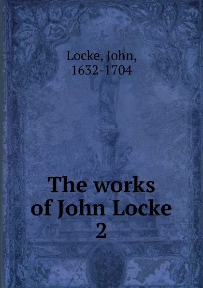 Обложка книги The works of John Locke. 2, John Locke