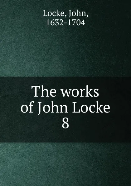 Обложка книги The works of John Locke. 8, John Locke