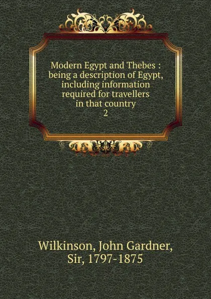 Обложка книги Modern Egypt and Thebes : being a description of Egypt, including information required for travellers in that country. 2, John Gardner Wilkinson