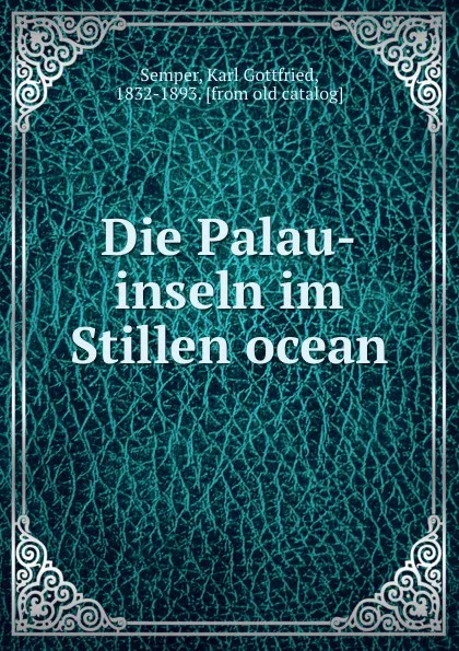 Обложка книги Die Palau-inseln im Stillen ocean, Karl Gottfried Semper