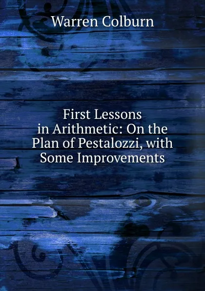 Обложка книги First Lessons in Arithmetic: On the Plan of Pestalozzi, with Some Improvements, Warren Colburn