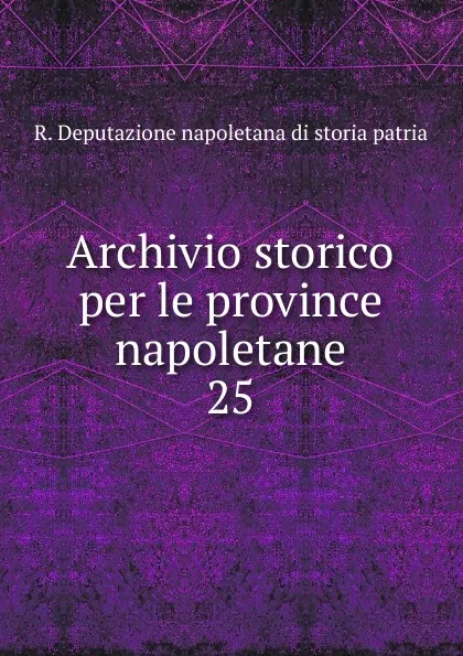 Обложка книги Archivio storico per le province napoletane. 25, R. Deputazione napoletana di storia patria