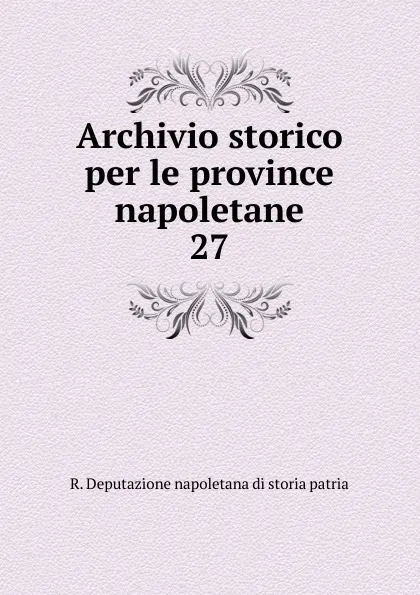 Обложка книги Archivio storico per le province napoletane. 27, R. Deputazione napoletana di storia patria