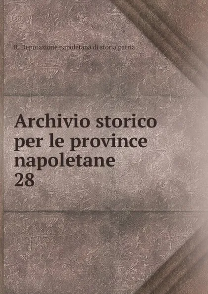 Обложка книги Archivio storico per le province napoletane. 28, R. Deputazione napoletana di storia patria