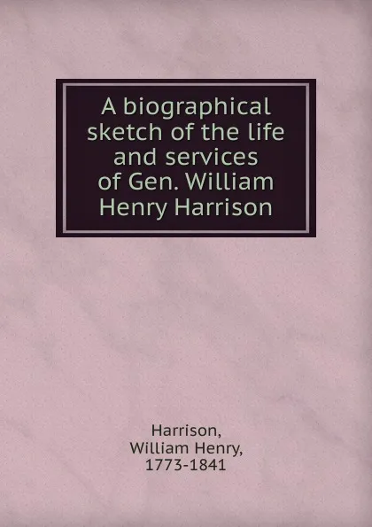 Обложка книги A biographical sketch of the life and services of Gen. William Henry Harrison, William Henry Harrison