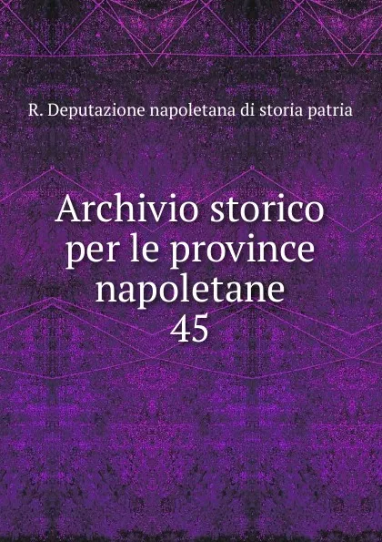 Обложка книги Archivio storico per le province napoletane. 45, R. Deputazione napoletana di storia patria