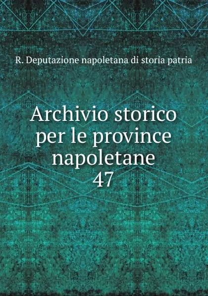 Обложка книги Archivio storico per le province napoletane. 47, R. Deputazione napoletana di storia patria
