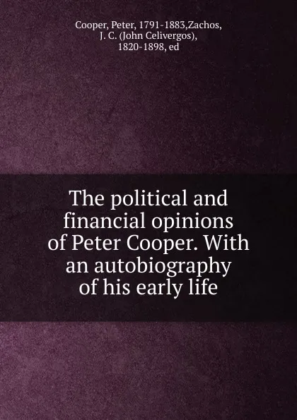 Обложка книги The political and financial opinions of Peter Cooper. With an autobiography of his early life, Peter Cooper