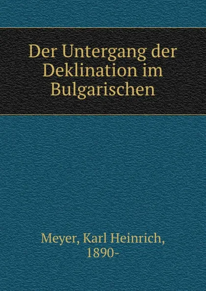 Обложка книги Der Untergang der Deklination im Bulgarischen, Karl Heinrich Meyer