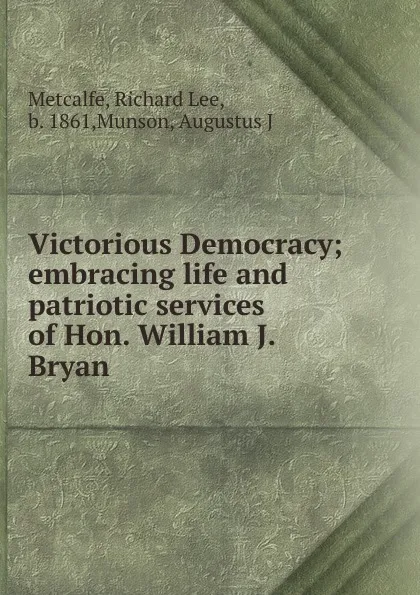 Обложка книги Victorious Democracy; embracing life and patriotic services of Hon. William J. Bryan, Richard Lee Metcalfe