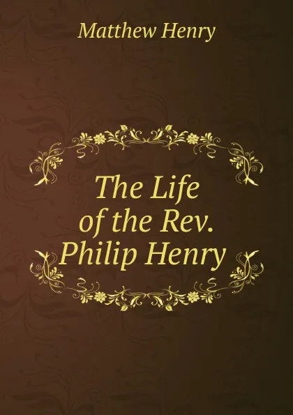 Обложка книги The Life of the Rev. Philip Henry ., Matthew Henry