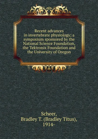 Обложка книги Recent advances in invertebrate physiology; a symposium sponsored by the National Science Foundation, the Tektronix Foundation and the University of Oregon, Bradley Titus Scheer