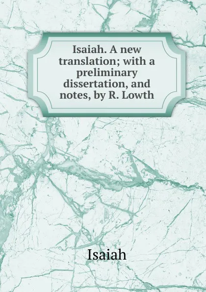 Обложка книги Isaiah. A new translation; with a preliminary dissertation, and notes, by R. Lowth, Isaiah