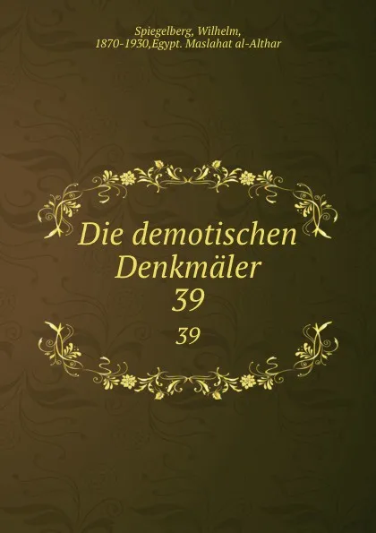 Обложка книги Die demotischen Denkmaler. 39, Wilhelm Spiegelberg