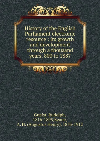 Обложка книги History of the English Parliament electronic resource : its growth and development through a thousand years, 800 to 1887, Rudolph Gneist