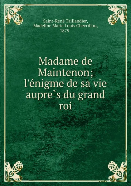 Обложка книги Madame de Maintenon; l.enigme de sa vie aupres du grand roi, Saint-René Taillandier