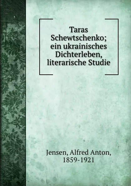 Обложка книги Taras Schewtschenko; ein ukrainisches Dichterleben, literarische Studie, Alfred Anton Jensen