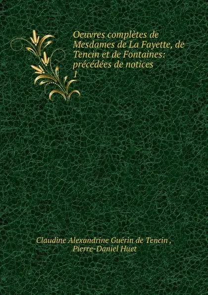 Обложка книги Oeuvres completes de Mesdames de La Fayette, de Tencin et de Fontaines: precedees de notices . 1, Claudine Alexandrine Guérin de Tencin