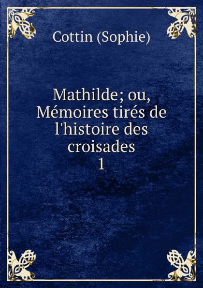 Обложка книги Mathilde; ou, Memoires tires de l.histoire des croisades. 1, Cottin Sophie