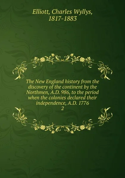 Обложка книги The New England history from the discovery of the continent by the Northmen, A.D. 986, to the period when the colonies declared their independence, A.D. 1776. 2, Charles Wyllys Elliott