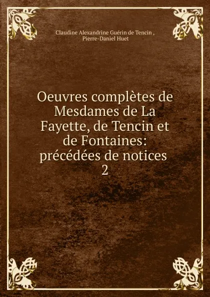 Обложка книги Oeuvres completes de Mesdames de La Fayette, de Tencin et de Fontaines: precedees de notices . 2, Claudine Alexandrine Guérin de Tencin