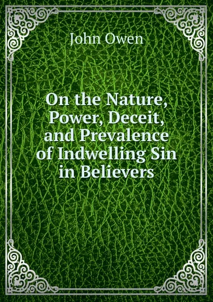 Обложка книги On the Nature, Power, Deceit, and Prevalence of Indwelling Sin in Believers, John Owen