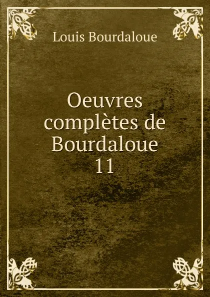 Обложка книги Oeuvres completes de Bourdaloue. 11, Bourdaloue Louis