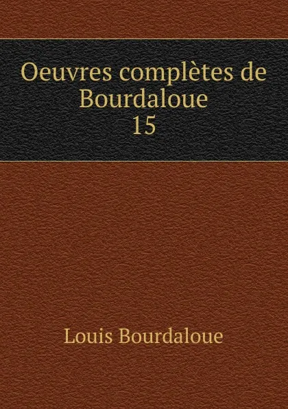 Обложка книги Oeuvres completes de Bourdaloue. 15, Bourdaloue Louis