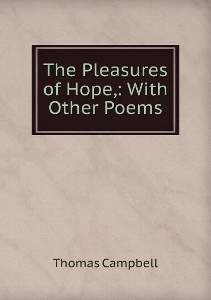 Обложка книги The Pleasures of Hope,: With Other Poems., Campbell Thomas