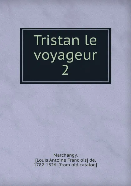 Обложка книги Tristan le voyageur. 2, Louis Antoine François de Marchangy