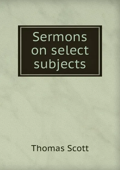 Обложка книги Sermons on select subjects, Thomas Scott