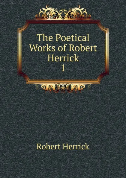 Обложка книги The Poetical Works of Robert Herrick. 1, Herrick Robert