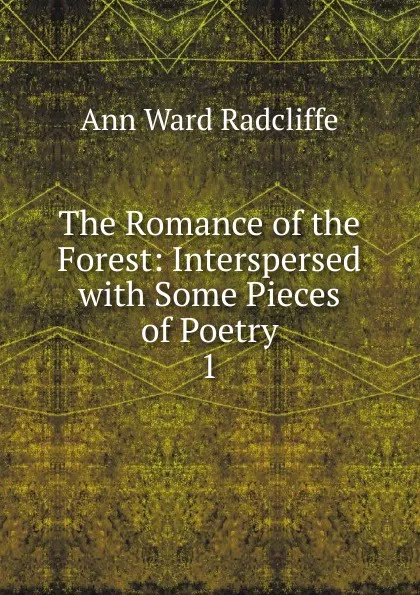 Обложка книги The Romance of the Forest: Interspersed with Some Pieces of Poetry. 1, Ann W. Radcliffe