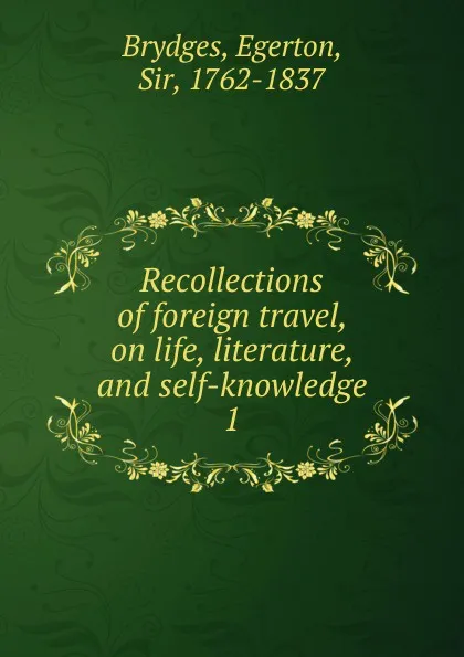 Обложка книги Recollections of foreign travel, on life, literature, and self-knowledge. 1, Brydges Egerton