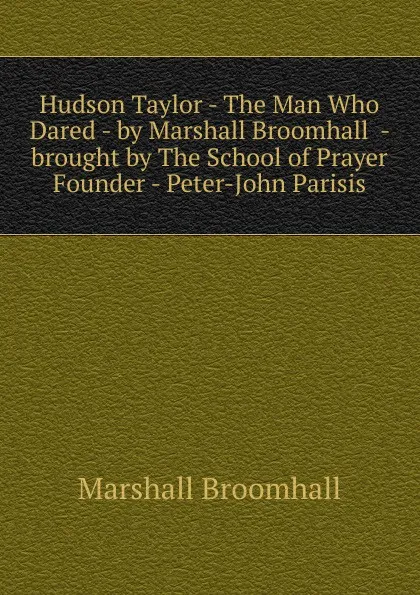 Обложка книги Hudson Taylor - The Man Who Dared - by Marshall Broomhall  - brought by The School of Prayer Founder - Peter-John Parisis, Marshall Broomhall