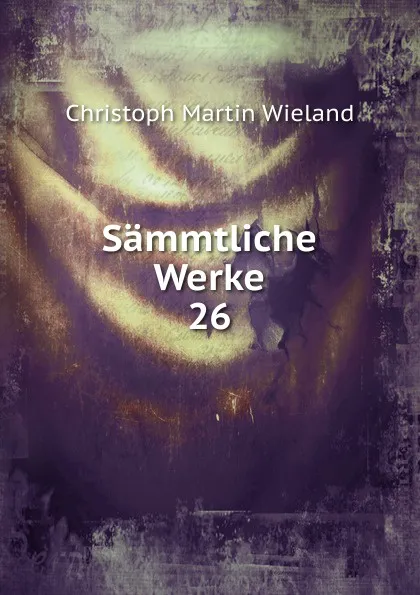 Обложка книги Sammtliche Werke. 26, C.M. Wieland