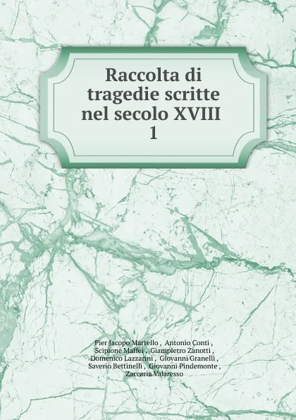 Обложка книги Raccolta di tragedie scritte nel secolo XVIII . 1, Pier Jacopo Martello