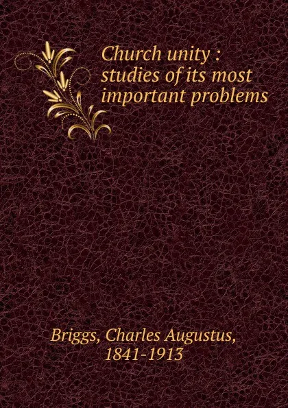 Обложка книги Church unity : studies of its most important problems, Charles A. Briggs