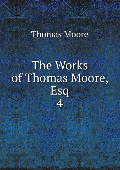 Обложка книги The Works of Thomas Moore, Esq. 4, Thomas Moore